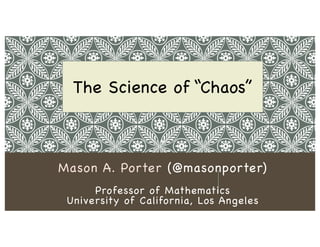 ”
Mason A. Porter (@masonporter)
Professor of Mathematics
University of California, Los Angeles
The Science of “Chaos”
 