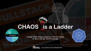 FULLSTACK TECH RADAR DAY
CHAOS is a Ladder
Haggai Philip Zagury (hagzag) | DevOps Group
& Tech Lead @ Tikal Knowledge
 