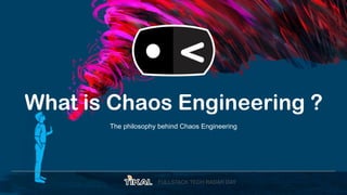 FULLSTACK TECH RADAR DAY
What is Chaos Engineering ?
The philosophy behind Chaos Engineering
 