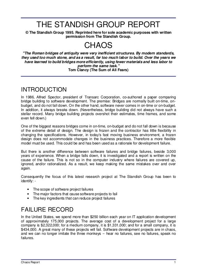 the chaos report One of the most popular reports people use to showcase failure of software development is the standish’s chaos report in 1994, standish reported a shocking 16 percent project success rate. the chaos report One of the most popular reports people use to showcase failure of software development is the standish’s chaos report in 1994, standish reported a shocking 16 percent project success rate.