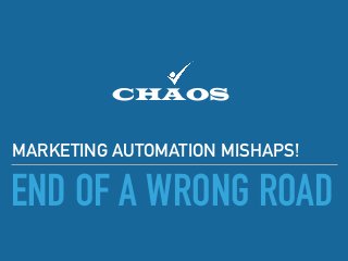 END OF A WRONG ROAD
MARKETING AUTOMATION MISHAPS!
CHAOS
 