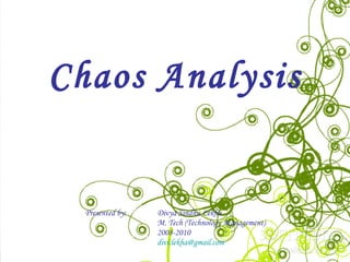 Chaos Analysis Presented by:   Divya Sindhu Lekha   M. Tech (Technology Management)   2008-2010   [email_address] 
