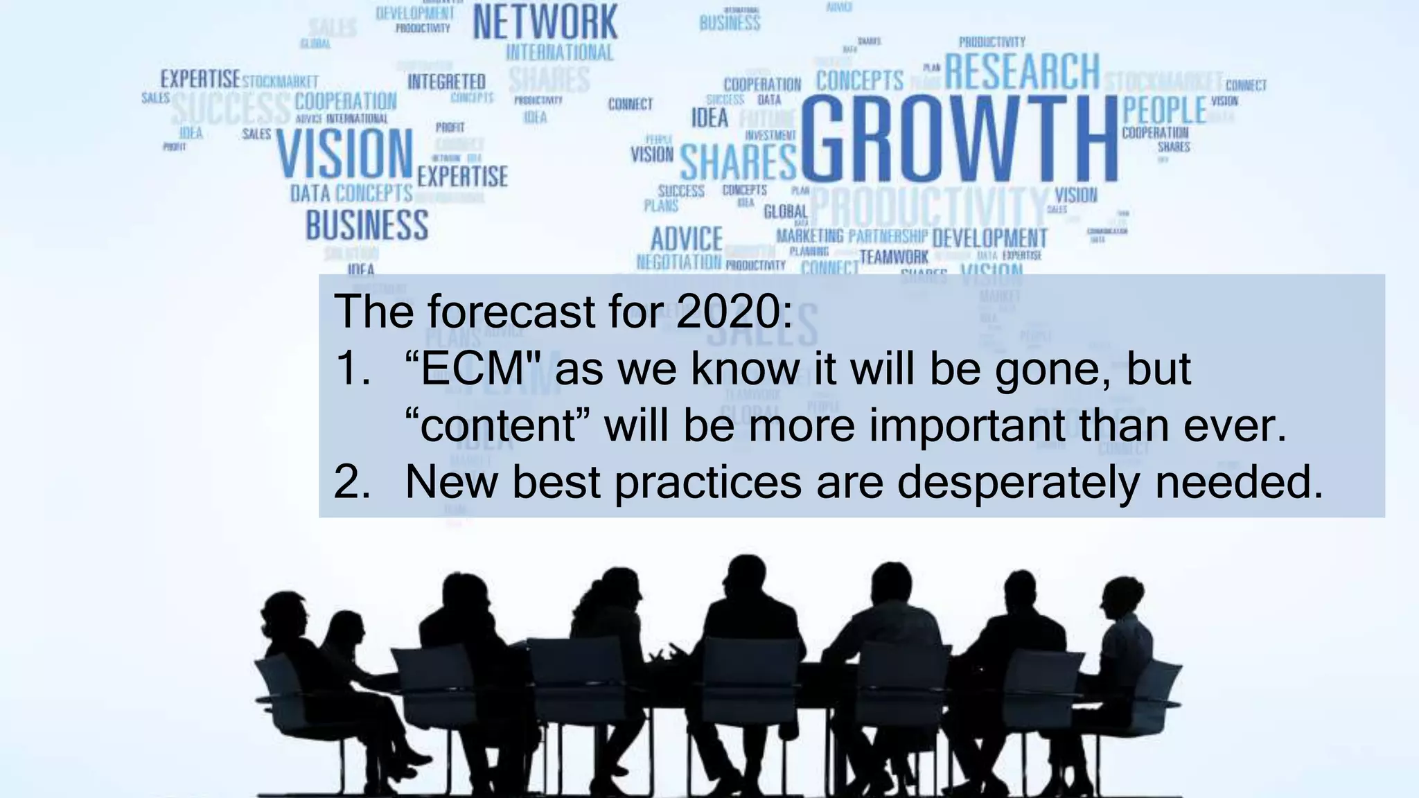 The forecast for 2020:
1. “ECM" as we know it will be gone, but
“content” will be more important than ever.
2. New best practices are desperately needed.
 