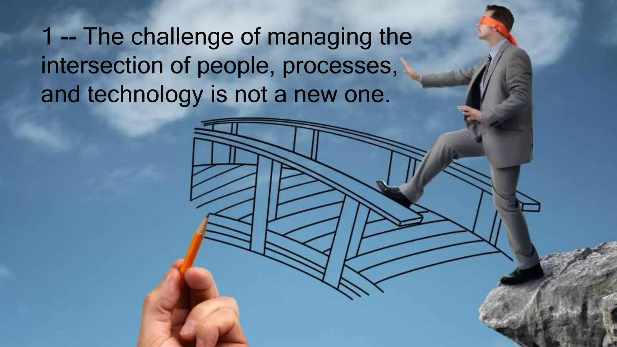 1 -- The challenge of managing the
intersection of people, processes,
and technology is not a new one.
 