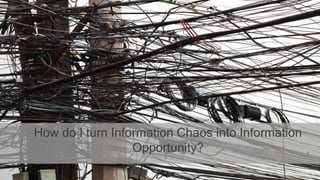 How do I turn Information Chaos into Information
Opportunity?
 