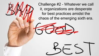 Challenge #2 – Whatever we call
it, organizations are desperate
for best practices amidst the
chaos of the emerging sixth era.
 