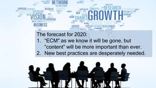 The forecast for 2020:
1. “ECM" as we know it will be gone, but
“content” will be more important than ever.
2. New best practices are desperately needed.
 