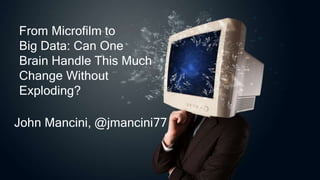 From Microfilm to
Big Data: Can One
Brain Handle This Much
Change Without
Exploding?
John Mancini, @jmancini77
 