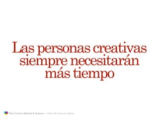 Las personas creativas
                  siempre necesitarán
                      más tiempo

               The Creative Method & Systems — Chaos & Creativity edition
  the
Creative
Method
 and systems
 