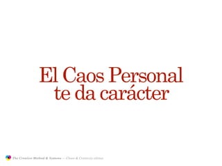 El Caos Personal
                                te da carácter

               The Creative Method & Systems — Chaos & Creativity edition
  the
Creative
Method
 and systems
 