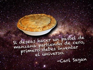 r un pa    s tel de
S i d e seas hace                 cero,
           a parti  endo de
manzan           e be s i n ventar
    pr  imero d
            el u niverso.
                        -Ca  rl Sagan
 