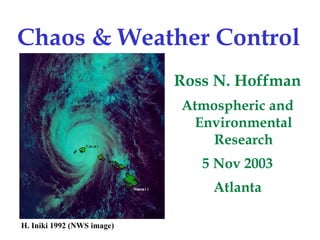 Chaos & Weather Control 
Ross N. Hoffman 
Atmospheric and Environmental Research 
5 Nov 2003 
Atlanta 
H.Iniki 1992 (NWS image)  