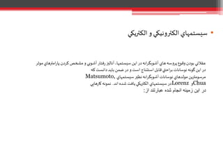 •‫الكتريكي‬ ‫و‬ ‫الكترونيكي‬ ‫سيستمهاي‬
‫موث‬ ‫امترهاي‬‫ر‬‫پا‬ ‫کردن‬ ‫مشخص‬ ‫و‬ ‫آشوبي‬ ‫فتار‬‫ر‬‫آناليز‬ ،‫سيستمها‬‫اين‬ ‫در‬‫انه‬‫ر‬‫آشوبگ‬ ‫هاي‬‫پروسه‬ ‫وقوع‬‫بودن‬ ‫عقالني‬‫ر‬
‫که‬‫دانست‬‫بايد‬ ‫ضمن‬ ‫در‬ ‫و‬‫است‬ ‫استتناج‬‫قابل‬‫احتي‬‫ر‬‫ب‬ ‫نوسانات‬‫گونه‬‫اين‬ ‫در‬
Matsumoto, ‫سيستمهاي‬ ‫نظير‬‫انه‬‫ر‬‫آشوبگ‬‫نوسانات‬ ‫مولدهاي‬ ‫مرسومترين‬
‫اند‬ ‫شده‬ ‫يافت‬‫الكتريكي‬ ‫سيستمهاي‬ ‫در‬.‫هايي‬‫ر‬‫کا‬‫نمونه‬ Lorenz ‫و‬Chua
‫از‬ ‫عبارتند‬ ‫شده‬ ‫انجام‬ ‫زمینه‬ ‫این‬ ‫در‬:
 