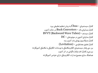 ‫بهره‬‫تطبيقي‬‫تنظيم‬‫ش‬‫و‬‫ر‬ ‫به‬ Chua - ‫سيستمهاي‬‫ل‬‫کنتر‬
‫آشوب‬‫حالت‬ ‫در‬ Buck Converters - ‫باك‬‫مبدلهاي‬‫ل‬‫کنتر‬
BVVT (Backword Wave Tubes) - ‫سيستم‬‫ل‬‫کنتر‬
DC - ‫هاي‬‫ر‬‫موتو‬‫در‬‫آشوبي‬‫مدلهاي‬‫ل‬‫کنتر‬
‫ن‬‫مدوالسيو‬‫ل‬‫کنتر‬‫ﭘﻬ‬‫ده‬‫ز‬‫آشوب‬ ‫باند‬‫ناي‬
(Levitation) - ‫ي‬ ‫مغناطيس‬‫تعليق‬‫ل‬‫کنتر‬
‫انه‬‫ر‬‫آشوبگ‬‫مكانيكي‬‫يا‬‫الكتريكي‬‫نوسانات‬‫با‬‫الكترومكانيكي‬‫سيستمهاي‬‫فتار‬‫ر‬ ‫ي‬ ‫س‬ ‫ر‬‫بر‬
‫آشوب‬‫اثر‬‫در‬‫ناگهاني‬‫ولتاژ‬ ‫افت‬‫ل‬‫کنتر‬‫و‬ ‫ي‬ ‫س‬‫ر‬‫بر‬
‫انه‬‫ر‬‫آشوبگ‬‫خواص‬ ‫اي‬‫ر‬‫دا‬‫الكترونيكي‬ ‫ات‬‫ر‬‫مدا‬‫مجموع‬‫ي‬‫ساز‬‫هماهنگ‬
 