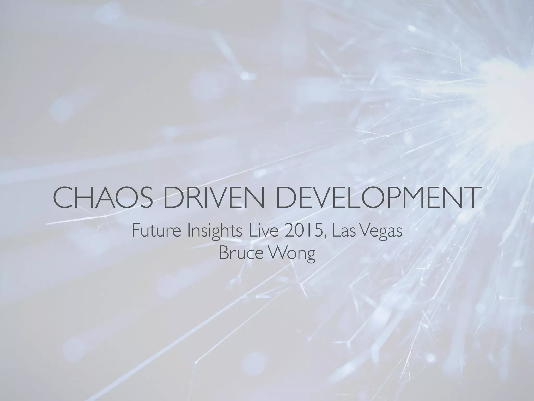CHAOS DRIVEN DEVELOPMENT
Future Insights Live 2015, LasVegas
Bruce Wong
 