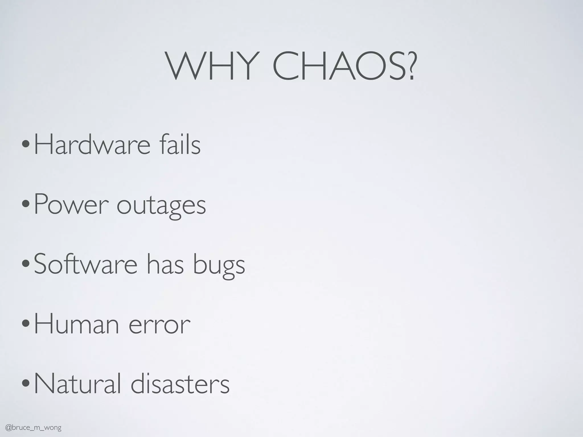 WHY CHAOS?
•Hardware fails
•Power outages
•Software has bugs
•Human error
•Natural disasters
@bruce_m_wong
 