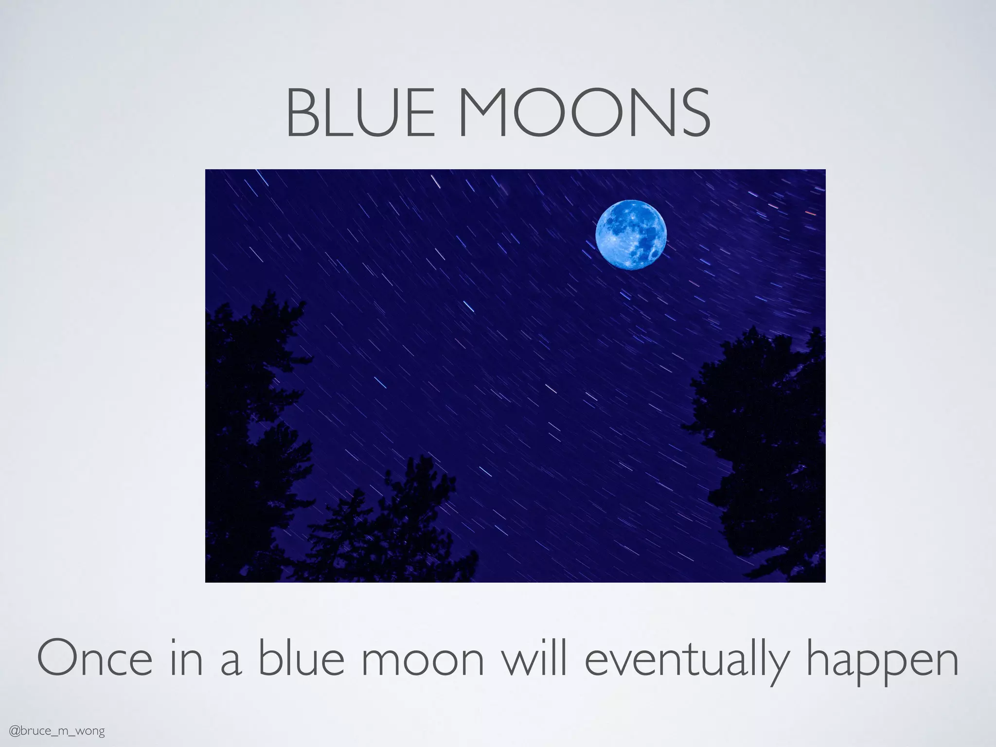 BLUE MOONS
Once in a blue moon will eventually happen
@bruce_m_wong
 
