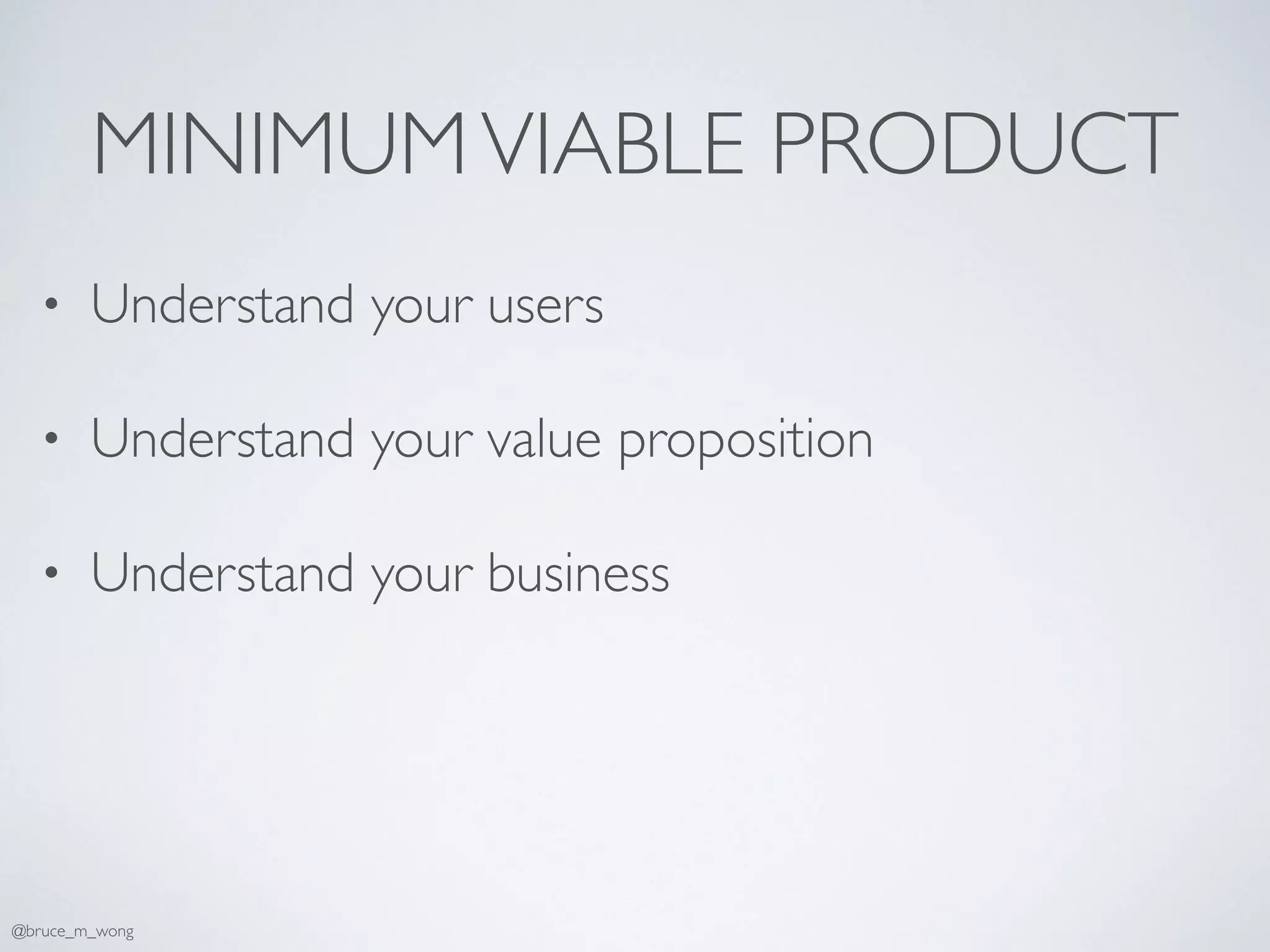 MINIMUMVIABLE PRODUCT
• Understand your users
• Understand your value proposition
• Understand your business
@bruce_m_wong
 