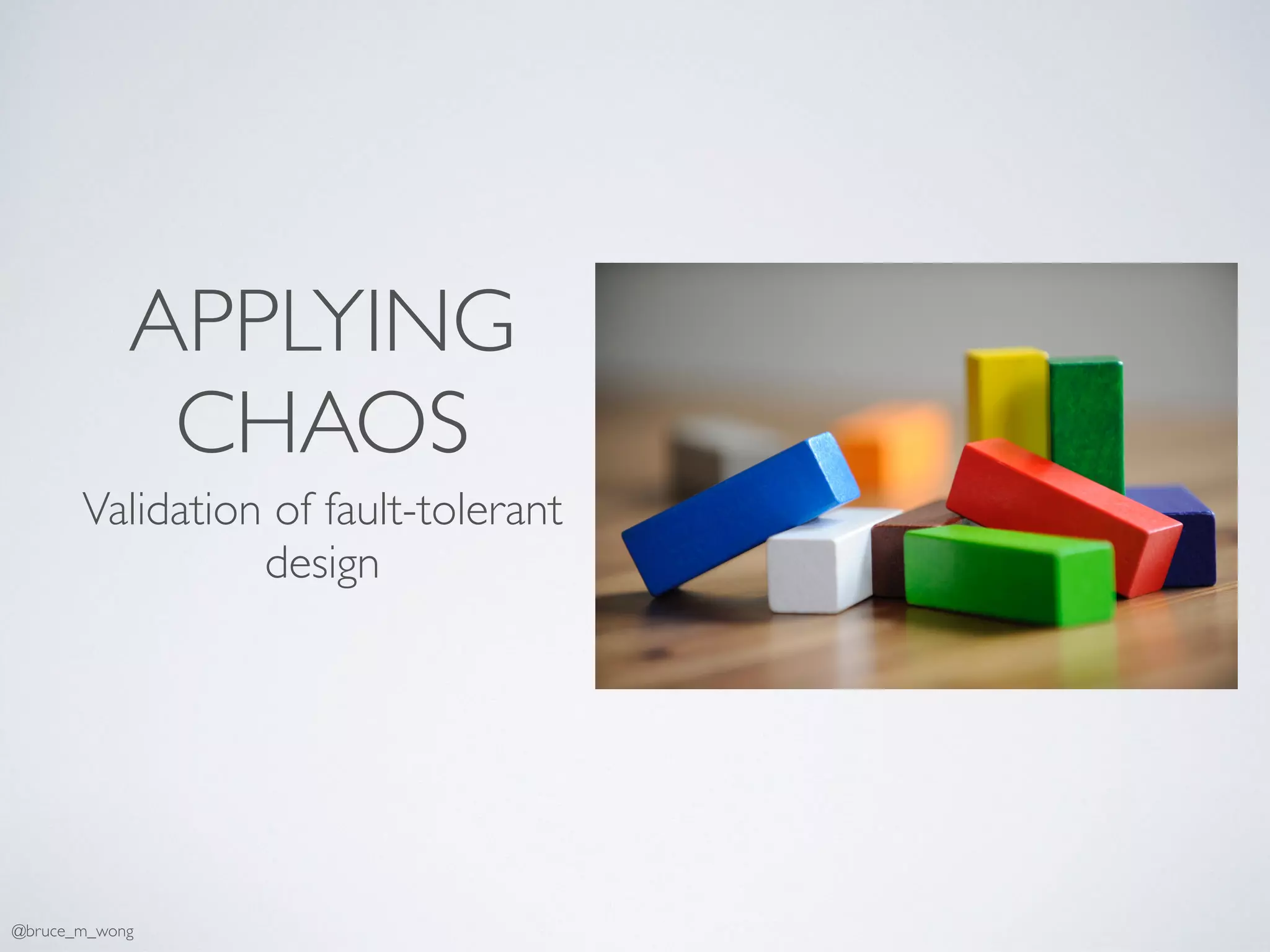 APPLYING
CHAOS
Validation of fault-tolerant
design
@bruce_m_wong
 