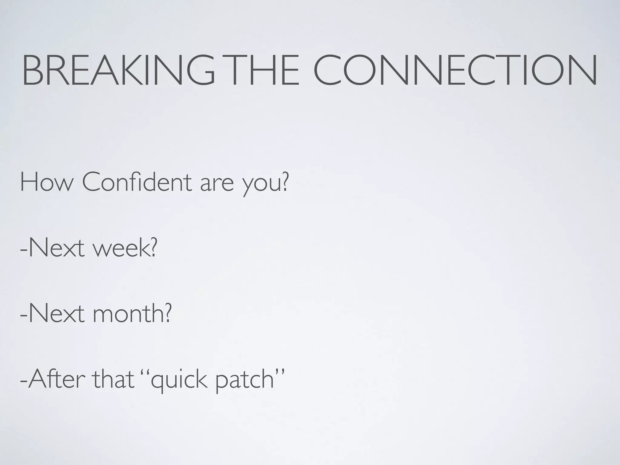 BREAKINGTHE CONNECTION
How Conﬁdent are you?
-Next week?
-Next month?
-After that “quick patch”
 