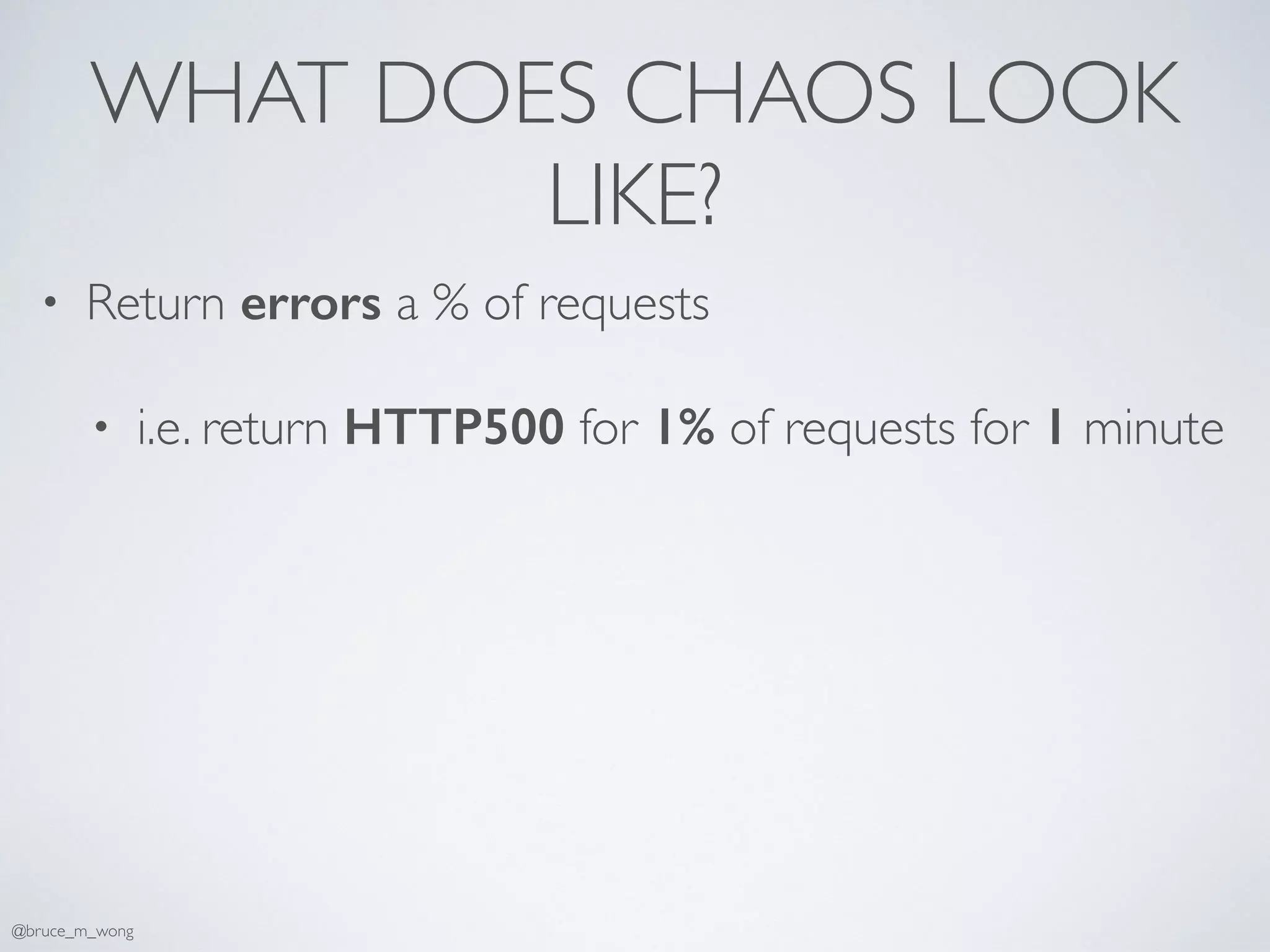 WHAT DOES CHAOS LOOK
LIKE?
• Return errors a % of requests
• i.e. return HTTP500 for 1% of requests for 1 minute
@bruce_m_wong
 