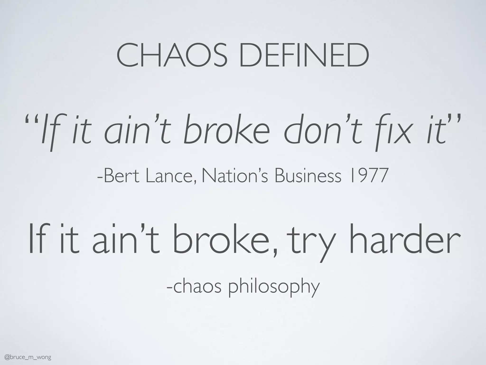 CHAOS DEFINED
“If it ain’t broke don’t ﬁx it”
-Bert Lance, Nation’s Business 1977
If it ain’t broke, try harder
-chaos philosophy
@bruce_m_wong
 