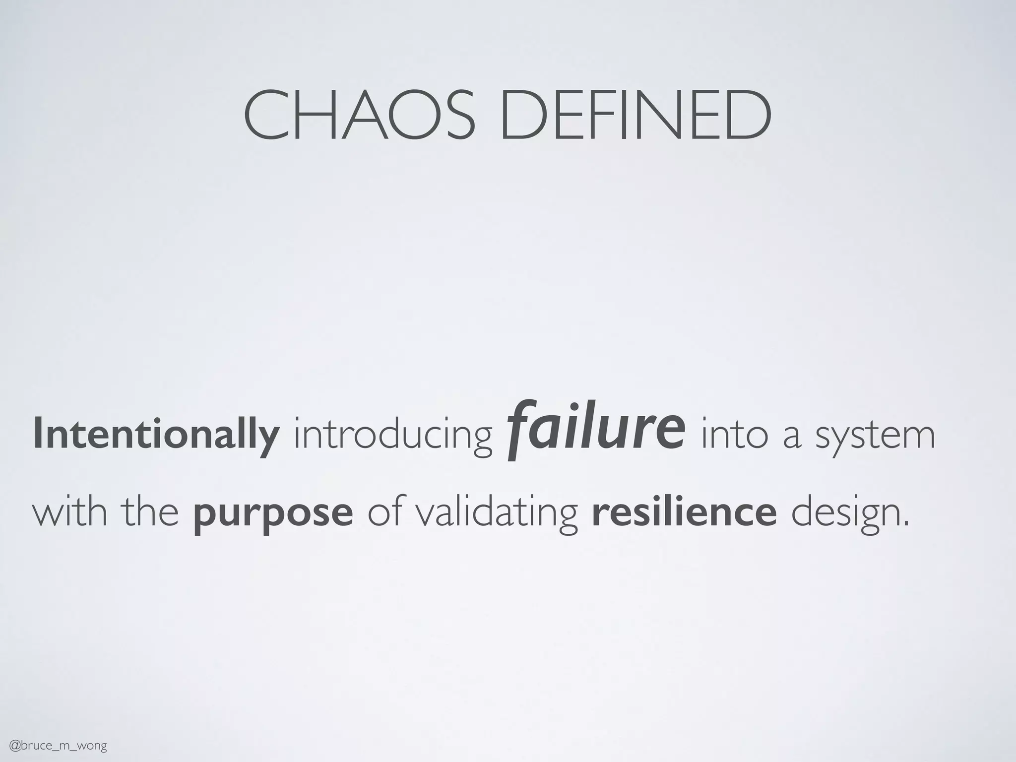 CHAOS DEFINED
Intentionally introducing failure into a system
with the purpose of validating resilience design.
@bruce_m_wong
 