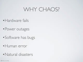 WHY CHAOS?
•Hardware fails
•Power outages
•Software has bugs
•Human error
•Natural disasters
@bruce_m_wong
 