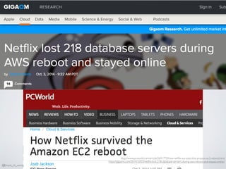 http://www.pcworld.com/article/2691772/how-netﬂix-survived-the-amazon-ec2-reboot.html
https://gigaom.com/2014/10/03/netﬂix-lost-218-database-servers-during-aws-reboot-and-stayed-online/
@bruce_m_wong
 