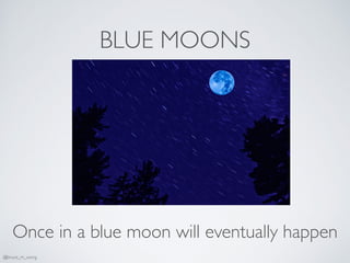 BLUE MOONS
Once in a blue moon will eventually happen
@bruce_m_wong
 