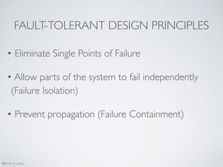 FAULT-TOLERANT DESIGN PRINCIPLES
• Eliminate Single Points of Failure
• Allow parts of the system to fail independently
(Failure Isolation)
• Prevent propagation (Failure Containment)
@bruce_m_wong
 