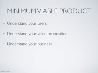 MINIMUMVIABLE PRODUCT
• Understand your users
• Understand your value proposition
• Understand your business
@bruce_m_wong
 