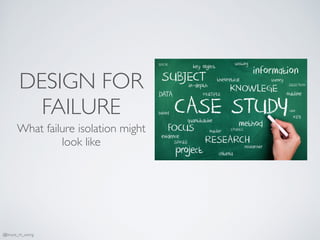 DESIGN FOR
FAILURE
What failure isolation might
look like
@bruce_m_wong
 