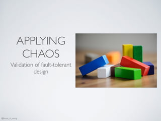 APPLYING
CHAOS
Validation of fault-tolerant
design
@bruce_m_wong
 
