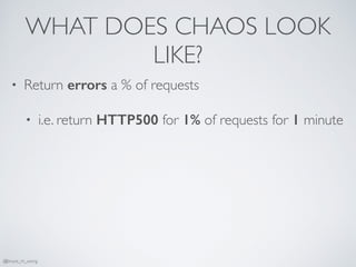 WHAT DOES CHAOS LOOK
LIKE?
• Return errors a % of requests
• i.e. return HTTP500 for 1% of requests for 1 minute
@bruce_m_wong
 