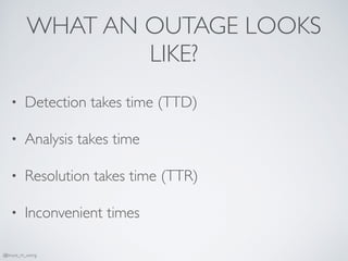 WHAT AN OUTAGE LOOKS
LIKE?
• Detection takes time (TTD)
• Analysis takes time
• Resolution takes time (TTR)
• Inconvenient times
@bruce_m_wong
 