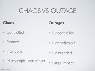 CHAOSVS OUTAGE
Chaos
• Controlled
• Planned
• Intentional
• Microscopic user impact
Outages
• Uncontrolled
• Unpredictable
• Unintended
• Large impact
@bruce_m_wong
 