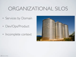 ORGANIZATIONAL SILOS
• Services by Domain
• Dev/Ops/Product
• Incomplete context
@bruce_m_wong
 