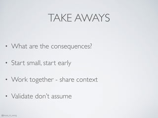 TAKE AWAYS
• What are the consequences?
• Start small, start early
• Work together - share context
• Validate don’t assume
@bruce_m_wong
 