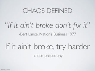 CHAOS DEFINED
“If it ain’t broke don’t ﬁx it”
-Bert Lance, Nation’s Business 1977
If it ain’t broke, try harder
-chaos philosophy
@bruce_m_wong
 