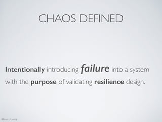 CHAOS DEFINED
Intentionally introducing failure into a system
with the purpose of validating resilience design.
@bruce_m_wong
 