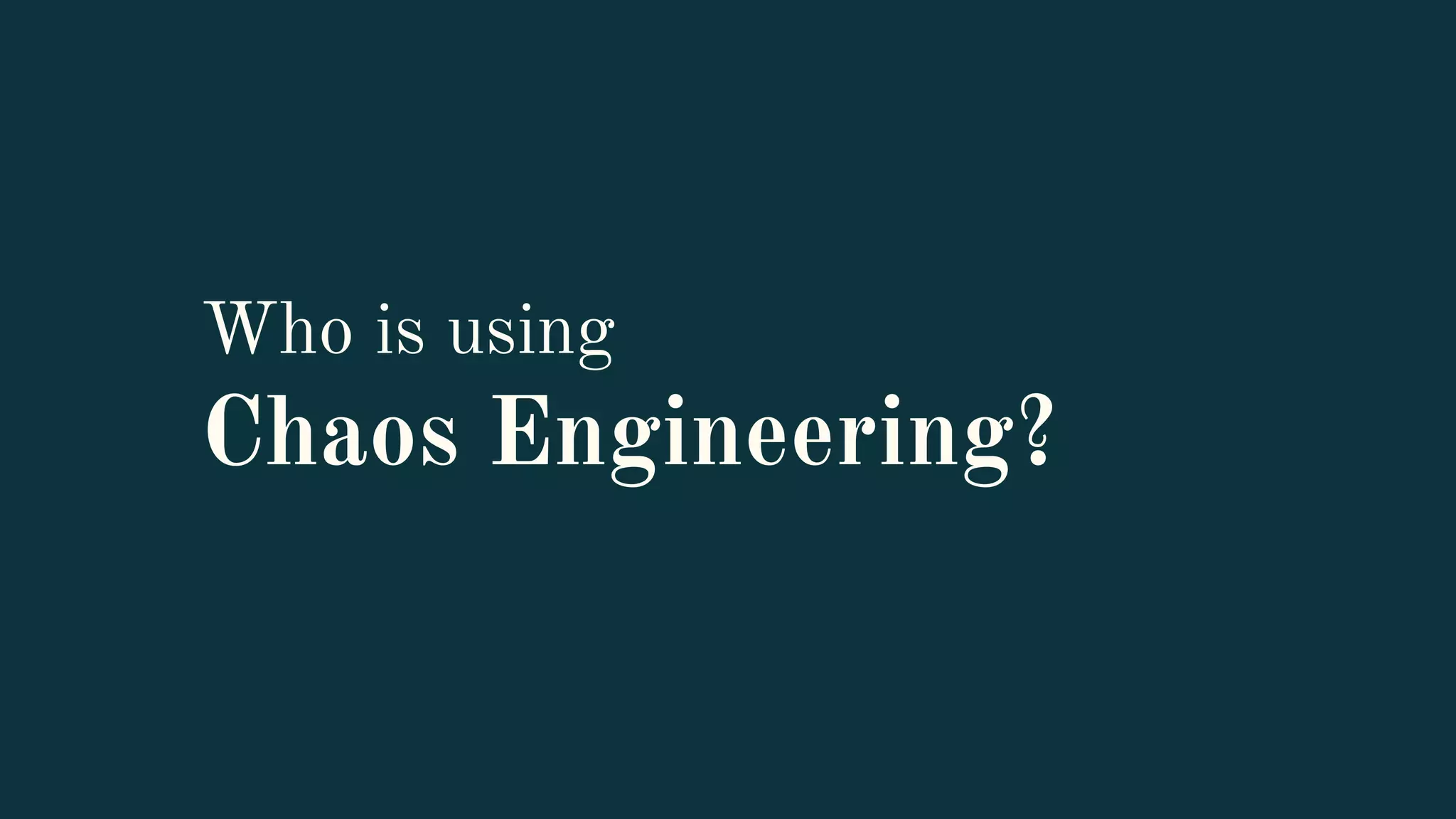 Who is using
Chaos Engineering?
 