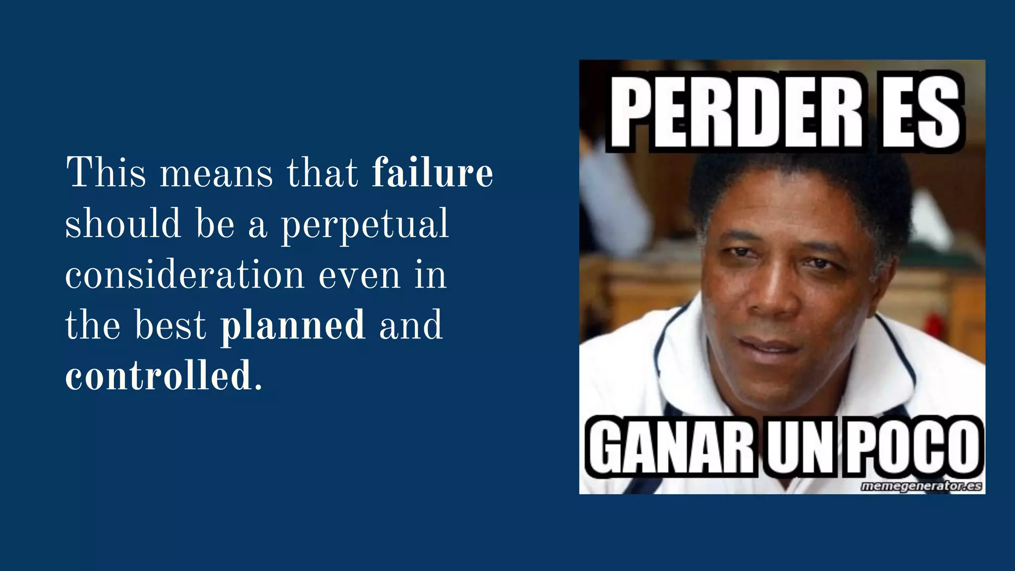 This means that failure
should be a perpetual
consideration even in
the best planned and
controlled.
 