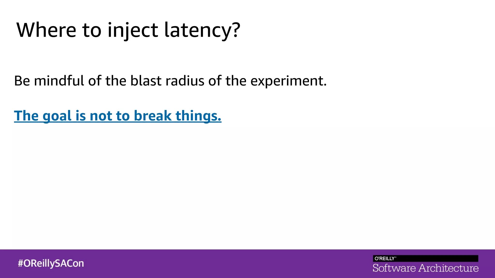 Where to inject latency?
Be mindful of the blast radius of the experiment.
The goal is not to break things.
 