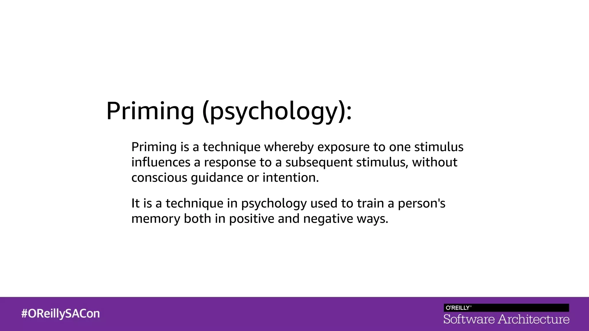 Priming (psychology):
Priming is a technique whereby exposure to one stimulus
inﬂuences a response to a subsequent stimulus, without
conscious guidance or intention.
It is a technique in psychology used to train a person's
memory both in positive and negative ways.
 