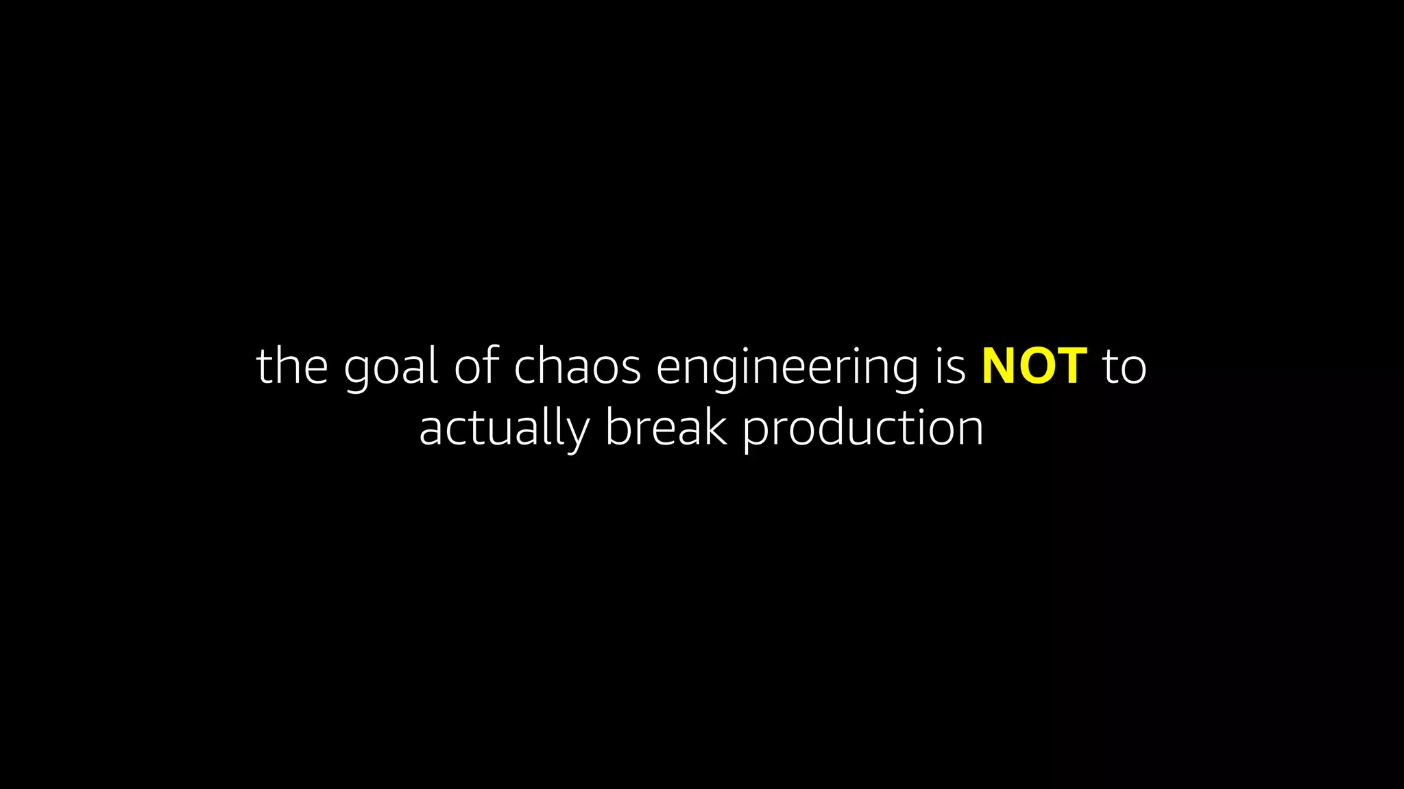 the goal of chaos engineering is NOT to
actually break production
 