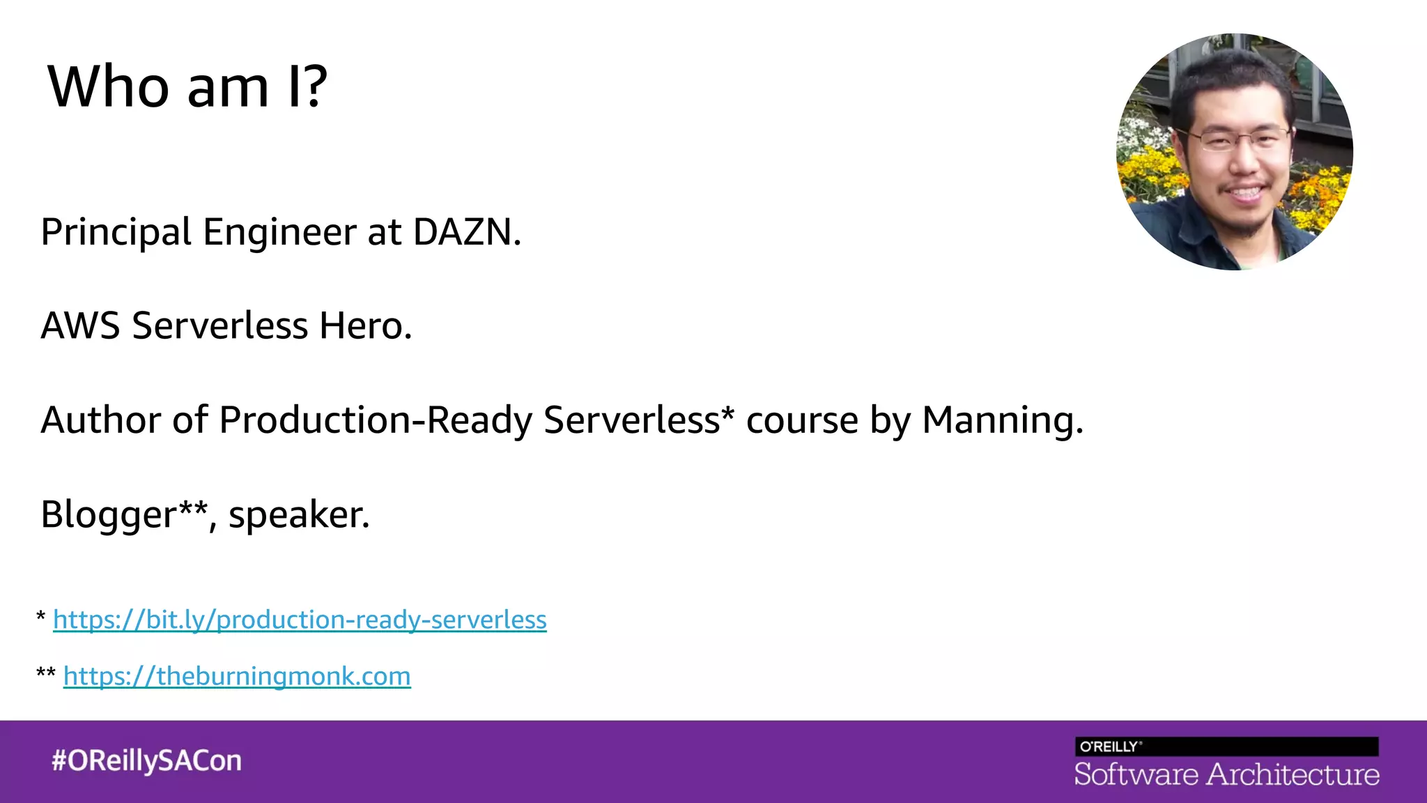 * https://bit.ly/production-ready-serverless
** https://theburningmonk.com
Who am I?
Principal Engineer at DAZN.
AWS Serverless Hero.
Author of Production-Ready Serverless* course by Manning.
Blogger**, speaker.
 