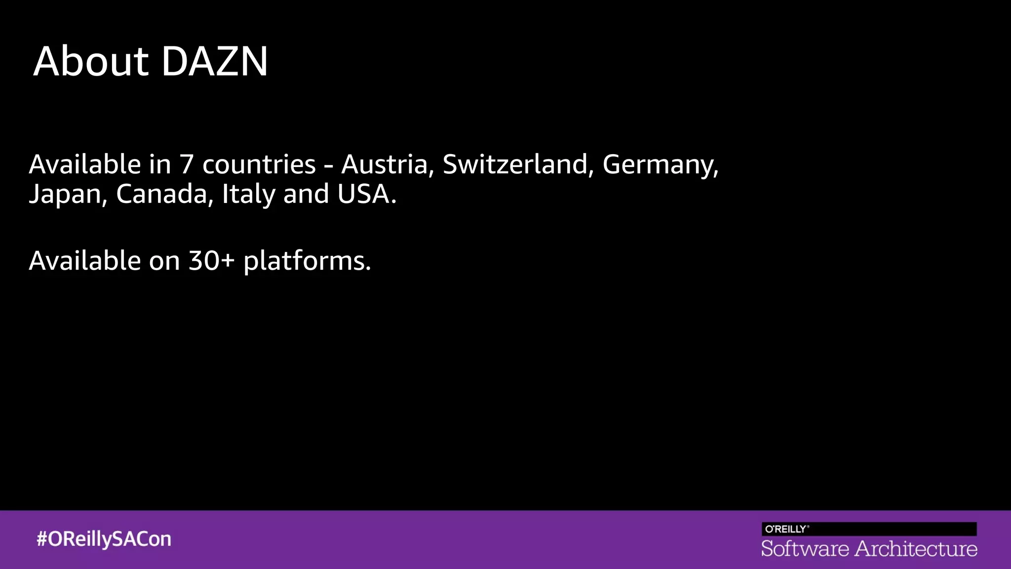About DAZN
Available in 7 countries - Austria, Switzerland, Germany,
Japan, Canada, Italy and USA.
Available on 30+ platforms.
 