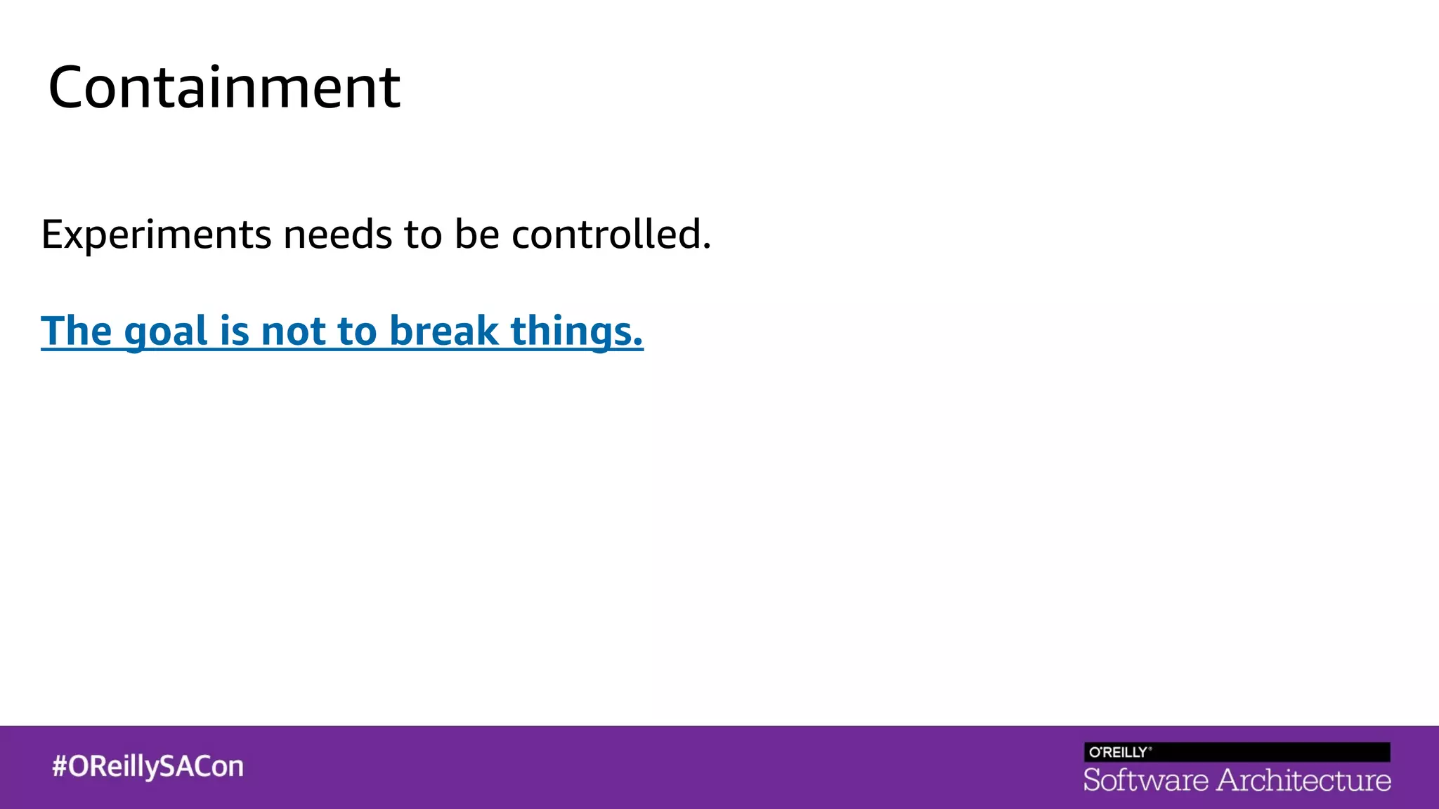 Containment
Experiments needs to be controlled.
The goal is not to break things.
 