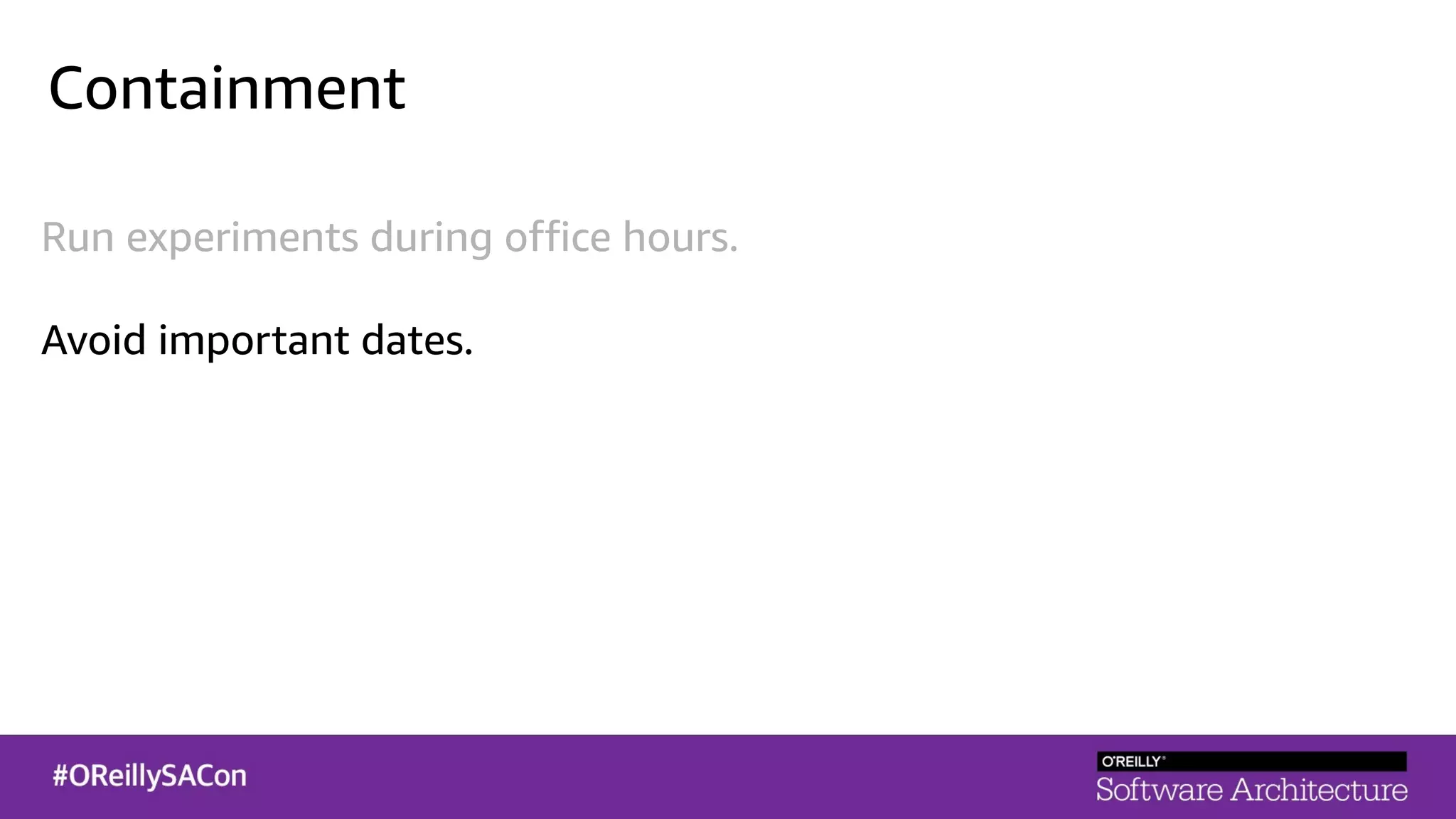 Containment
Run experiments during office hours.
Avoid important dates.
 
